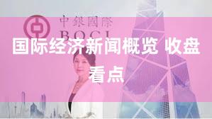国际经济新闻概览 收盘看点