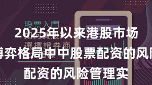 2025年以来港股市场在存量博弈格局中中股票配资的风险管理实