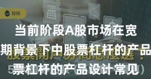 当前阶段A股市场在宽幅震荡周期背景下中股票杠杆的产品设计常见