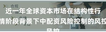 近一年全球资本市场在结构性行情阶段背景下中配资风险控制的风控