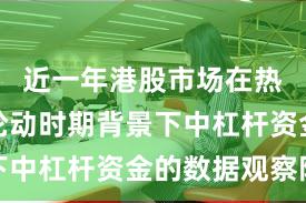 近一年港股市场在热点快速轮动时期背景下中杠杆资金的数据观察阶