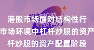 港股市场面对结构性行情阶段的市场环境中杠杆炒股的资产配置阶段