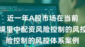 近一年A股市场在当前震荡市环境里中配资风险控制的风控体系案例