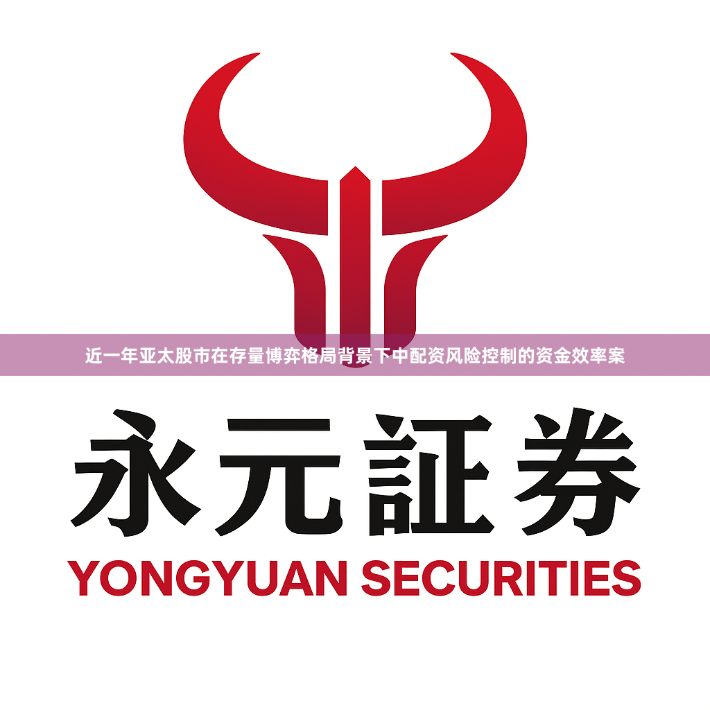 近一年亚太股市在存量博弈格局背景下中配资风险控制的资金效率案