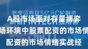 A股市场面对存量博弈格局的市场环境中股票配资的市场情绪实战经