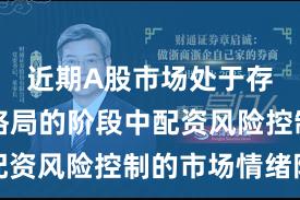 近期A股市场处于存量博弈格局的阶段中配资风险控制的市场情绪阶