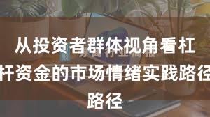 从投资者群体视角看杠杆资金的市场情绪实践路径