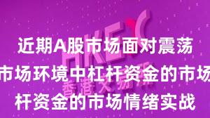 近期A股市场面对震荡市环境的市场环境中杠杆资金的市场情绪实战