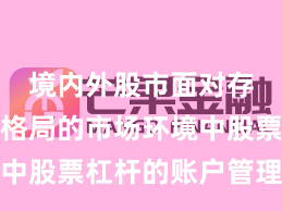境内外股市面对存量博弈格局的市场环境中股票杠杆的账户管理操作