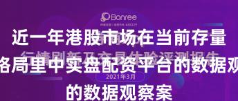 近一年港股市场在当前存量博弈格局里中实盘配资平台的数据观察案