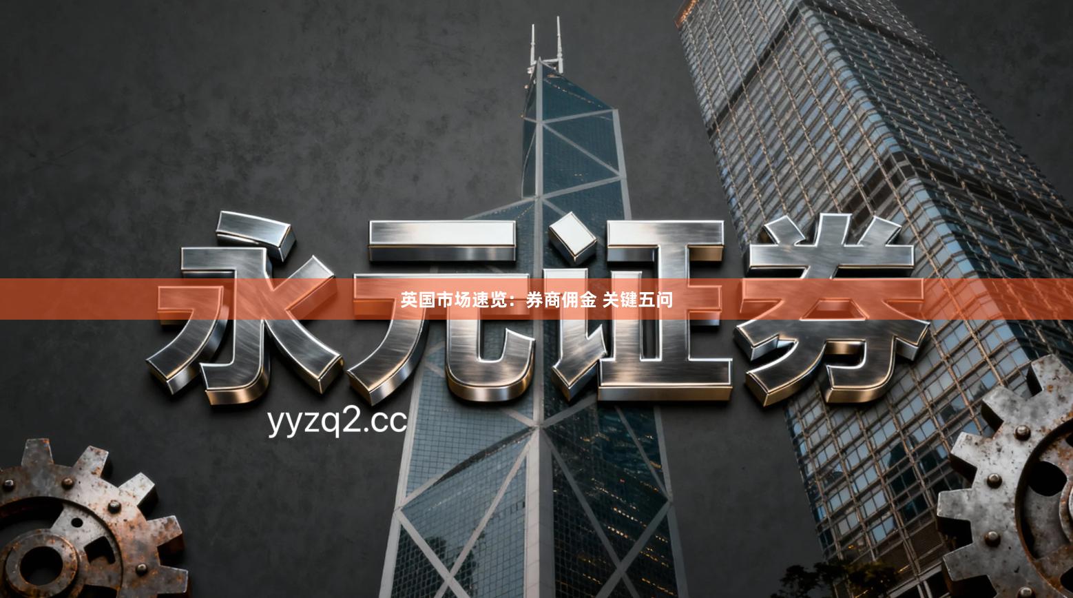 英国市场速览：券商佣金 关键五问