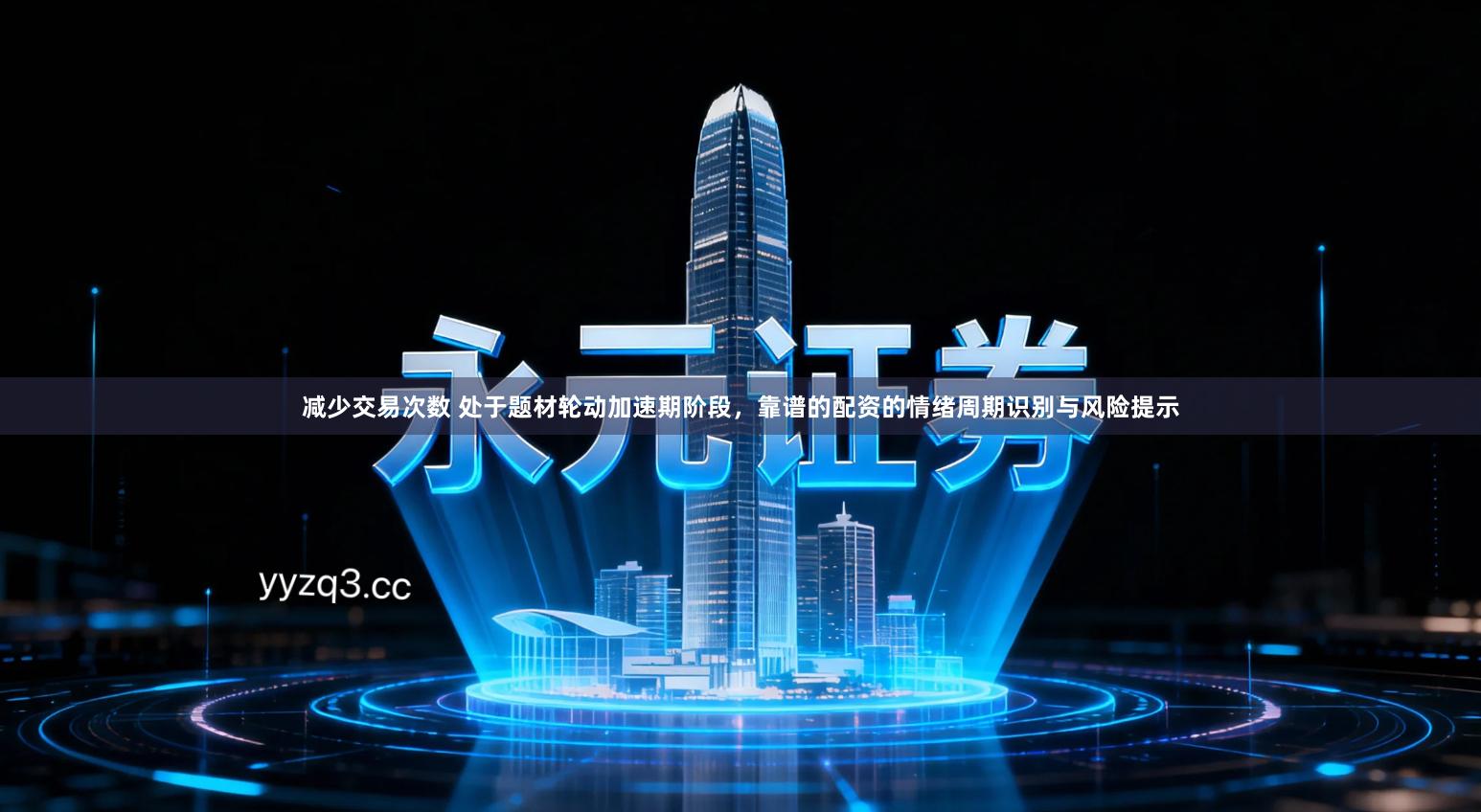 减少交易次数 处于题材轮动加速期阶段，靠谱的配资的情绪周期识别与风险提示