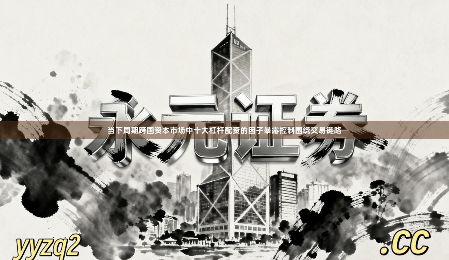 当下周期跨国资本市场中十大杠杆配资的因子暴露控制围绕交易链路