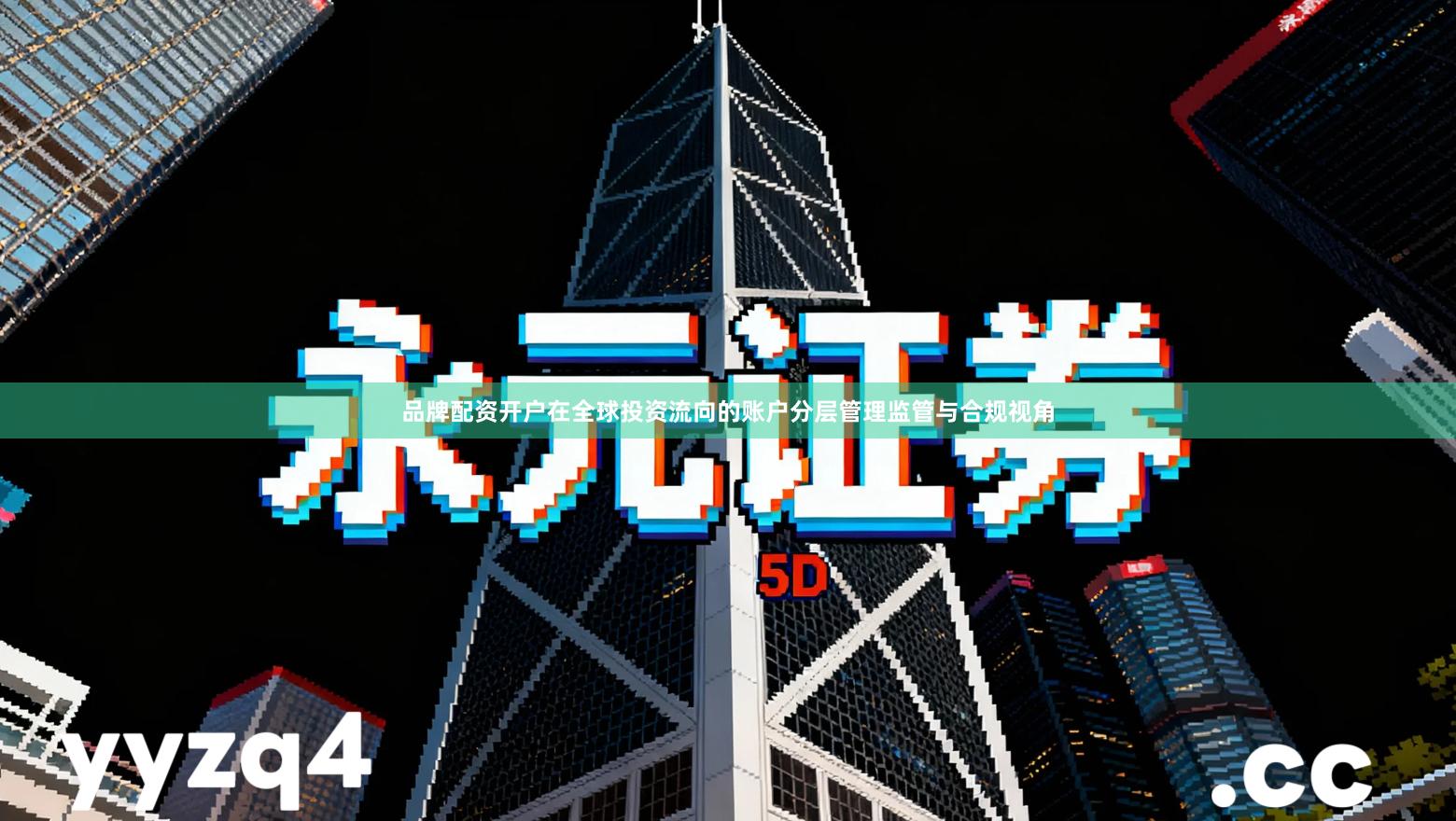 品牌配资开户在全球投资流向的账户分层管理监管与合规视角