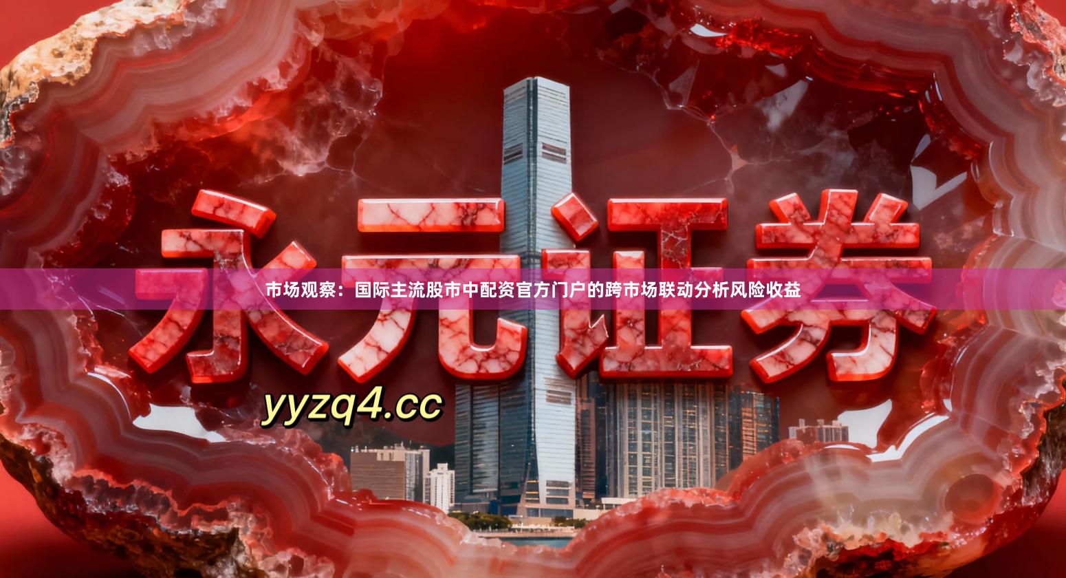 市场观察：国际主流股市中配资官方门户的跨市场联动分析风险收益