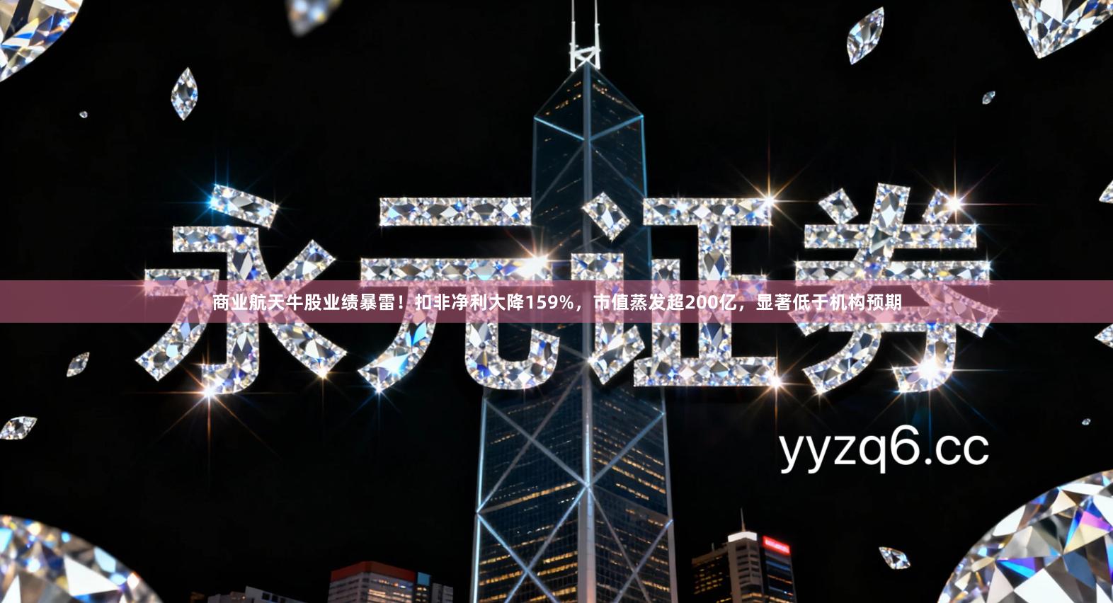 商业航天牛股业绩暴雷！扣非净利大降159%，市值蒸发超200亿，显著低于机构预期