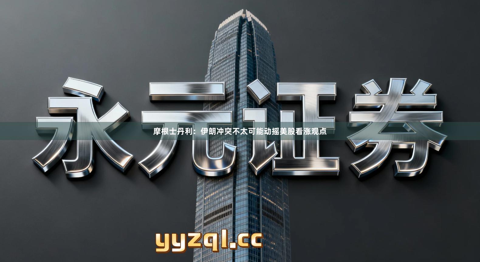 摩根士丹利：伊朗冲突不太可能动摇美股看涨观点