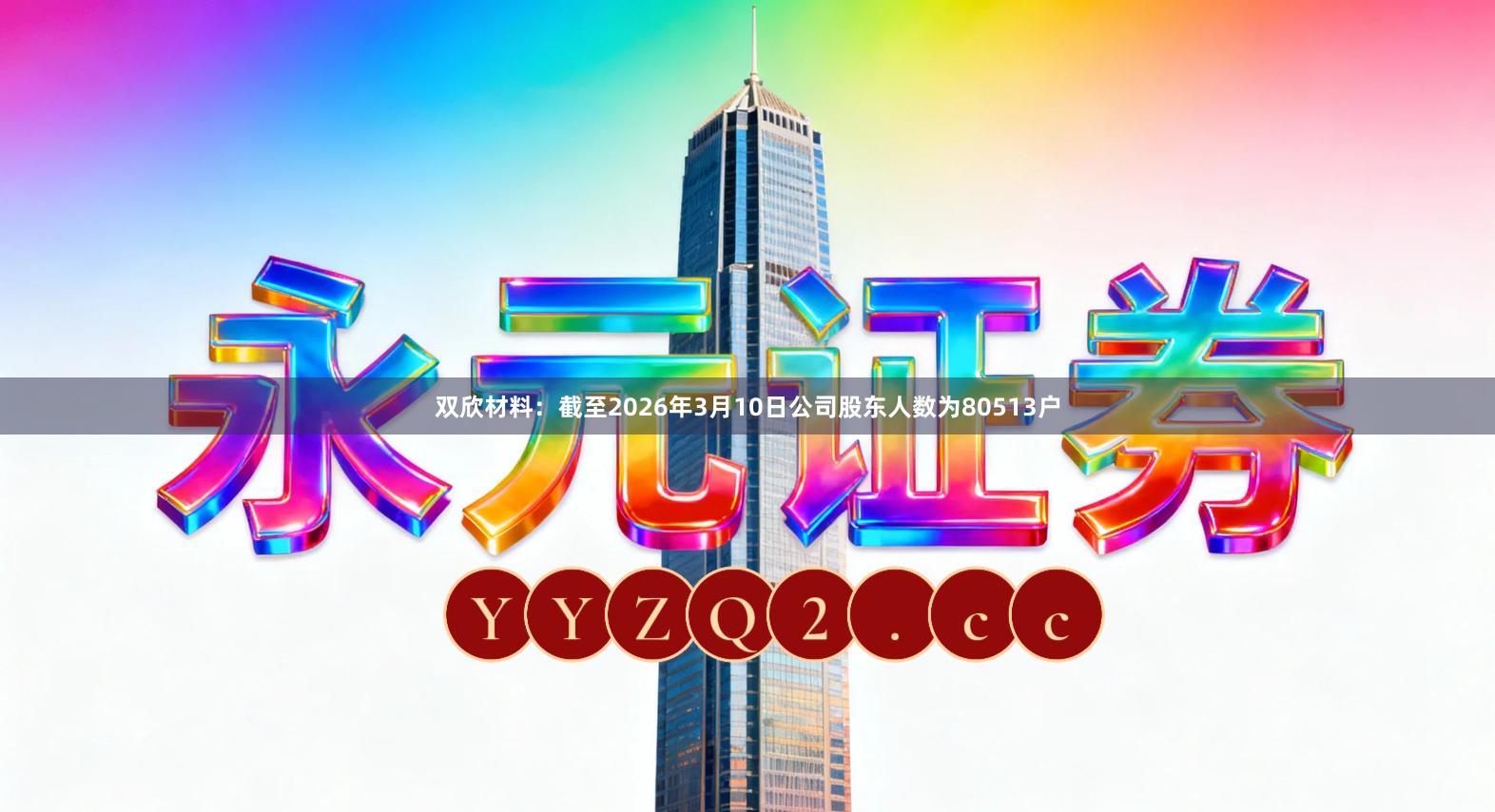 双欣材料：截至2026年3月10日公司股东人数为80513户